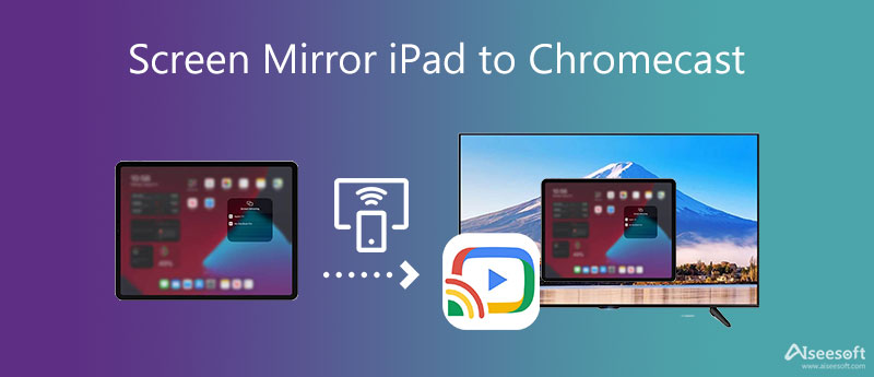 3 Methods to Screen Mirror iPad to Chromecast and Best