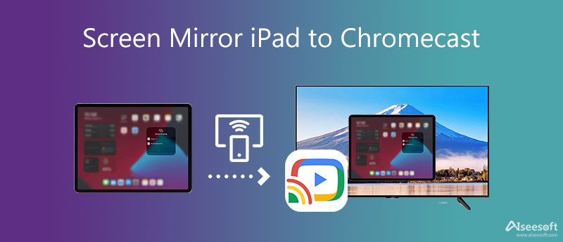 3 Methods to Screen Mirror iPad Chromecast and Best Alternative