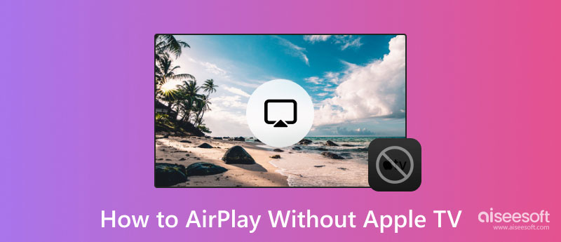 4 Methods to AirPlay on TV without an Apple TV [Newest]